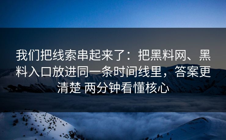 我们把线索串起来了：把黑料网、黑料入口放进同一条时间线里，答案更清楚 两分钟看懂核心