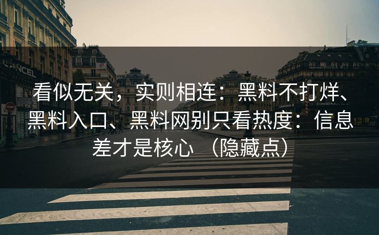 看似无关，实则相连：黑料不打烊、黑料入口、黑料网别只看热度：信息差才是核心 （隐藏点）