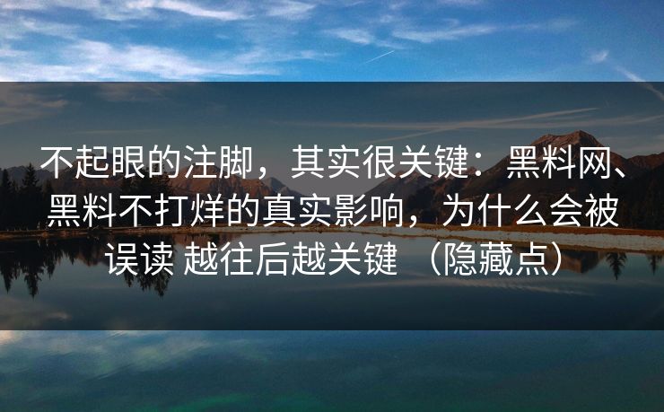 不起眼的注脚，其实很关键：黑料网、黑料不打烊的真实影响，为什么会被误读 越往后越关键 （隐藏点）