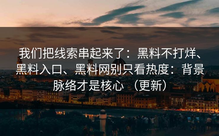 我们把线索串起来了：黑料不打烊、黑料入口、黑料网别只看热度：背景脉络才是核心 （更新）