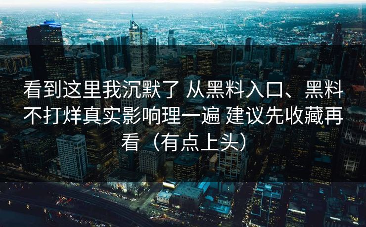 看到这里我沉默了 从黑料入口、黑料不打烊真实影响理一遍 建议先收藏再看（有点上头）