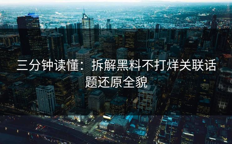 三分钟读懂：拆解黑料不打烊关联话题还原全貌