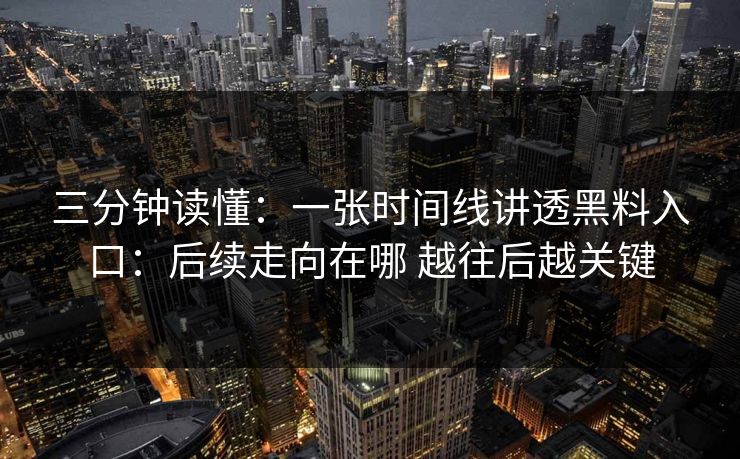 三分钟读懂：一张时间线讲透黑料入口：后续走向在哪 越往后越关键