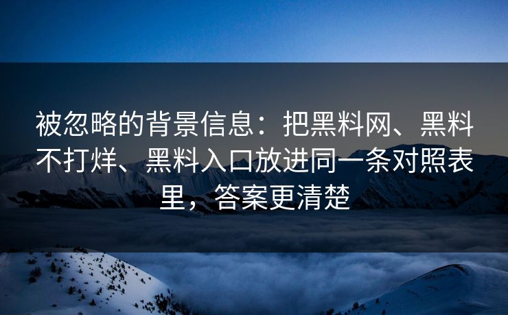 被忽略的背景信息：把黑料网、黑料不打烊、黑料入口放进同一条对照表里，答案更清楚