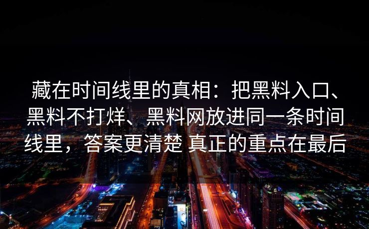 藏在时间线里的真相：把黑料入口、黑料不打烊、黑料网放进同一条时间线里，答案更清楚 真正的重点在最后