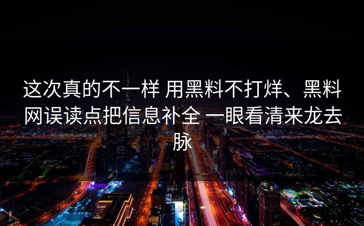 这次真的不一样 用黑料不打烊、黑料网误读点把信息补全 一眼看清来龙去脉