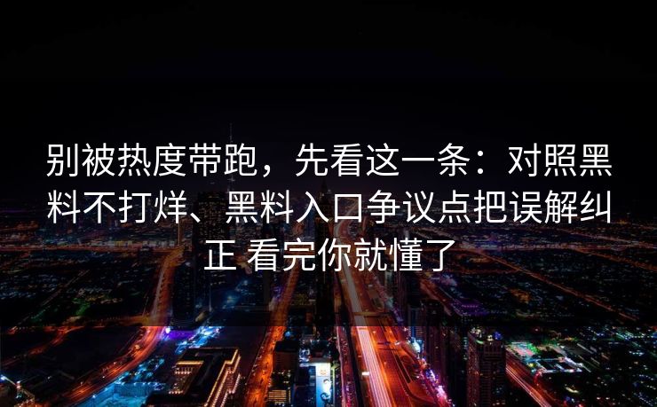别被热度带跑，先看这一条：对照黑料不打烊、黑料入口争议点把误解纠正 看完你就懂了