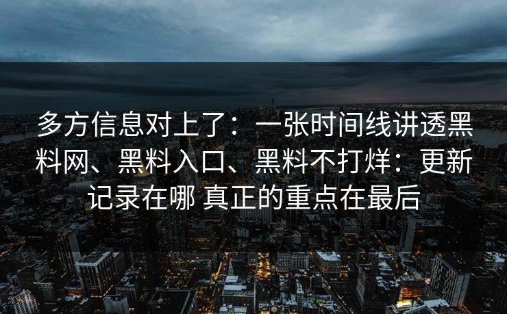 多方信息对上了：一张时间线讲透黑料网、黑料入口、黑料不打烊：更新记录在哪 真正的重点在最后