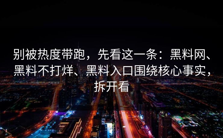 别被热度带跑，先看这一条：黑料网、黑料不打烊、黑料入口围绕核心事实，拆开看