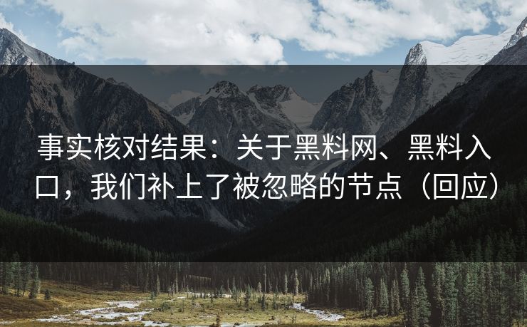 事实核对结果：关于黑料网、黑料入口，我们补上了被忽略的节点（回应）