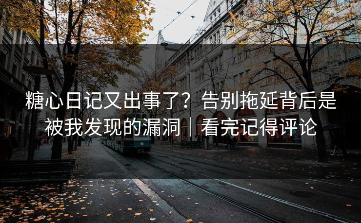 糖心日记又出事了？告别拖延背后是被我发现的漏洞｜看完记得评论