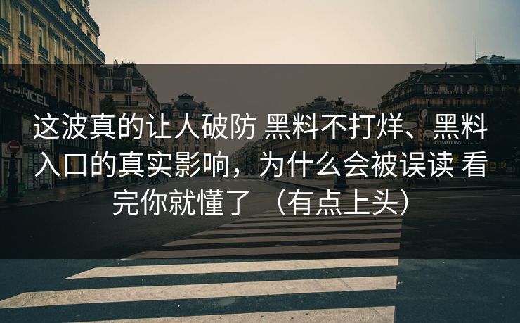 这波真的让人破防 黑料不打烊、黑料入口的真实影响，为什么会被误读 看完你就懂了 （有点上头）
