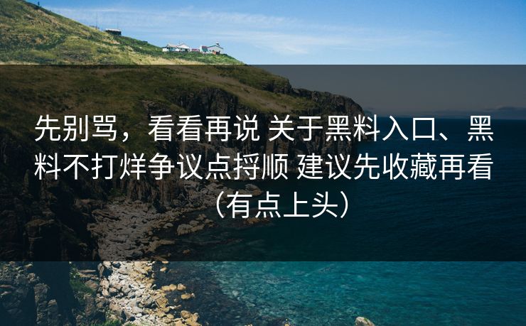 先别骂，看看再说 关于黑料入口、黑料不打烊争议点捋顺 建议先收藏再看（有点上头）