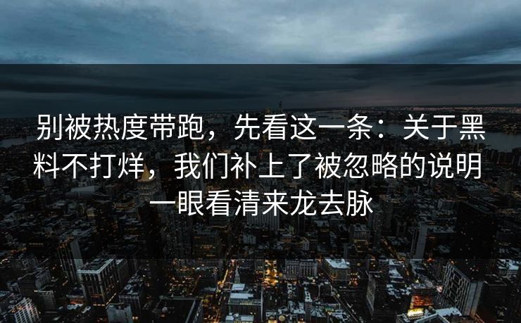 别被热度带跑，先看这一条：关于黑料不打烊，我们补上了被忽略的说明 一眼看清来龙去脉