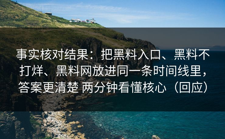 事实核对结果：把黑料入口、黑料不打烊、黑料网放进同一条时间线里，答案更清楚 两分钟看懂核心（回应）
