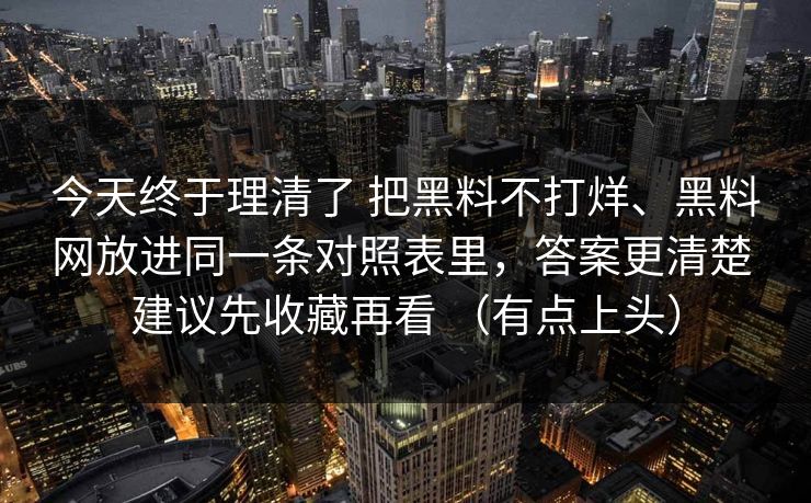 今天终于理清了 把黑料不打烊、黑料网放进同一条对照表里，答案更清楚 建议先收藏再看 （有点上头）