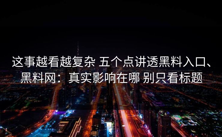 这事越看越复杂 五个点讲透黑料入口、黑料网：真实影响在哪 别只看标题