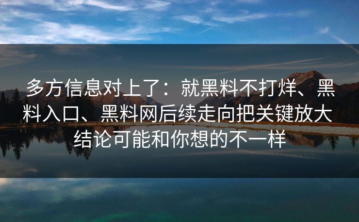 多方信息对上了：就黑料不打烊、黑料入口、黑料网后续走向把关键放大 结论可能和你想的不一样