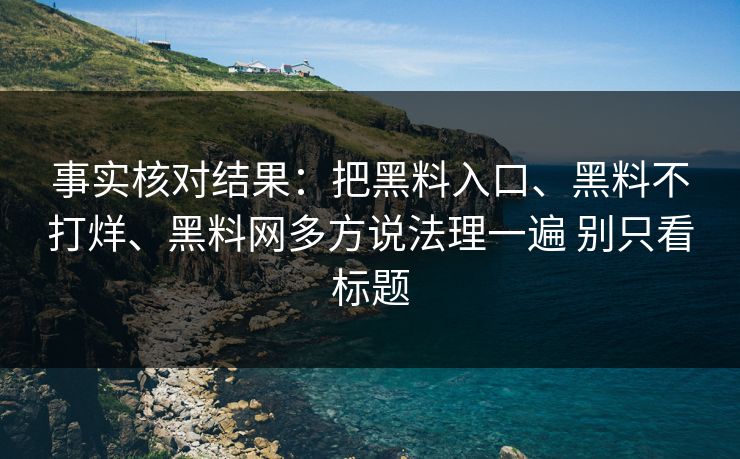 事实核对结果：把黑料入口、黑料不打烊、黑料网多方说法理一遍 别只看标题