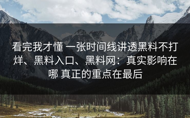 看完我才懂 一张时间线讲透黑料不打烊、黑料入口、黑料网：真实影响在哪 真正的重点在最后