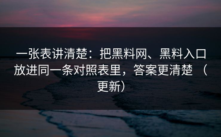 一张表讲清楚：把黑料网、黑料入口放进同一条对照表里，答案更清楚 （更新）