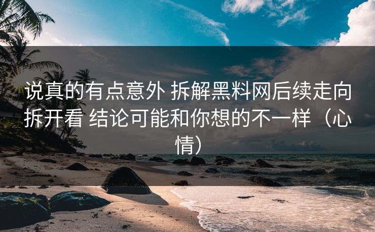 说真的有点意外 拆解黑料网后续走向拆开看 结论可能和你想的不一样（心情）
