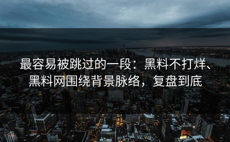 最容易被跳过的一段：黑料不打烊、黑料网围绕背景脉络，复盘到底