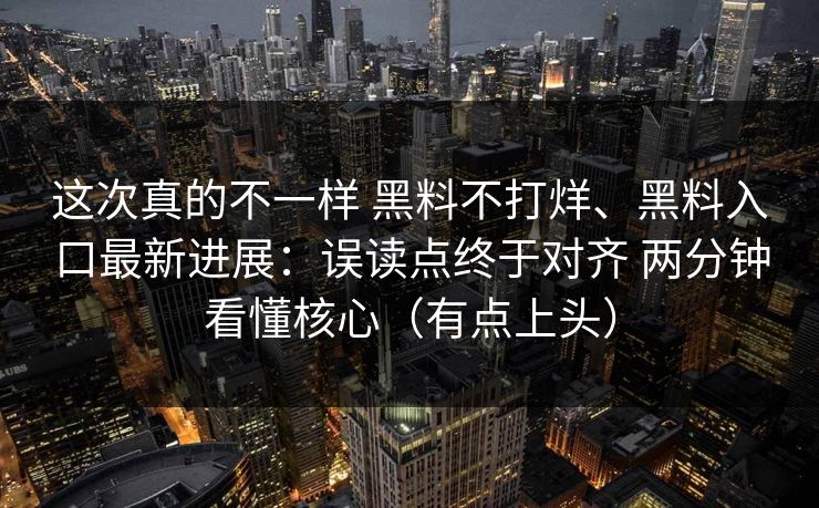 这次真的不一样 黑料不打烊、黑料入口最新进展：误读点终于对齐 两分钟看懂核心（有点上头）