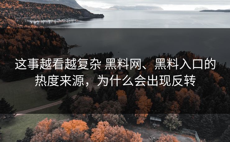 这事越看越复杂 黑料网、黑料入口的热度来源，为什么会出现反转