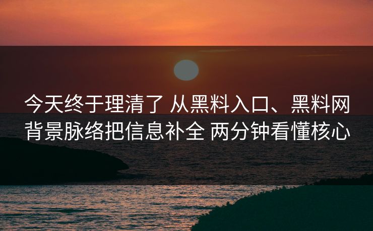 今天终于理清了 从黑料入口、黑料网背景脉络把信息补全 两分钟看懂核心