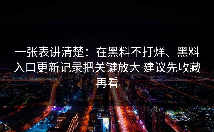 一张表讲清楚：在黑料不打烊、黑料入口更新记录把关键放大 建议先收藏再看