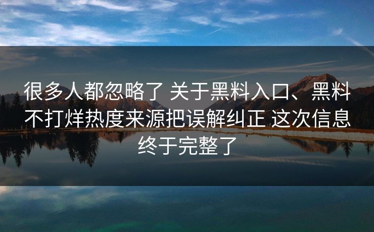 很多人都忽略了 关于黑料入口、黑料不打烊热度来源把误解纠正 这次信息终于完整了