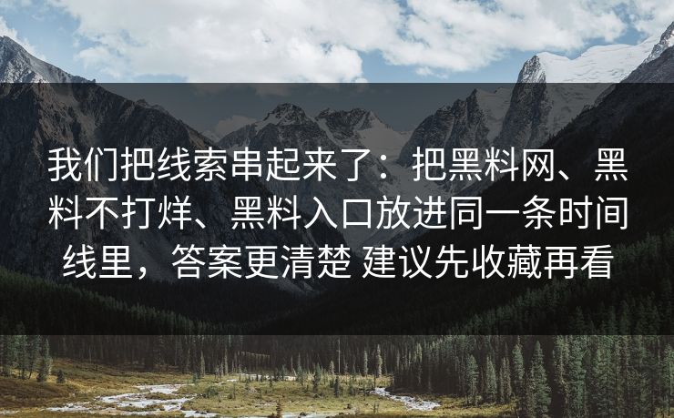 我们把线索串起来了：把黑料网、黑料不打烊、黑料入口放进同一条时间线里，答案更清楚 建议先收藏再看