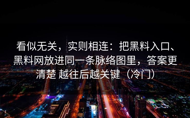 看似无关，实则相连：把黑料入口、黑料网放进同一条脉络图里，答案更清楚 越往后越关键（冷门）
