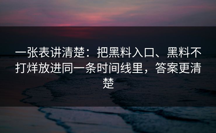 一张表讲清楚：把黑料入口、黑料不打烊放进同一条时间线里，答案更清楚