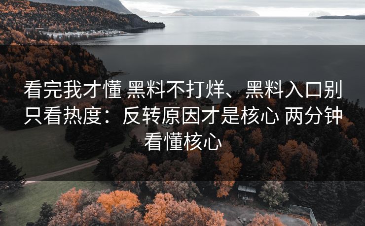 看完我才懂 黑料不打烊、黑料入口别只看热度：反转原因才是核心 两分钟看懂核心