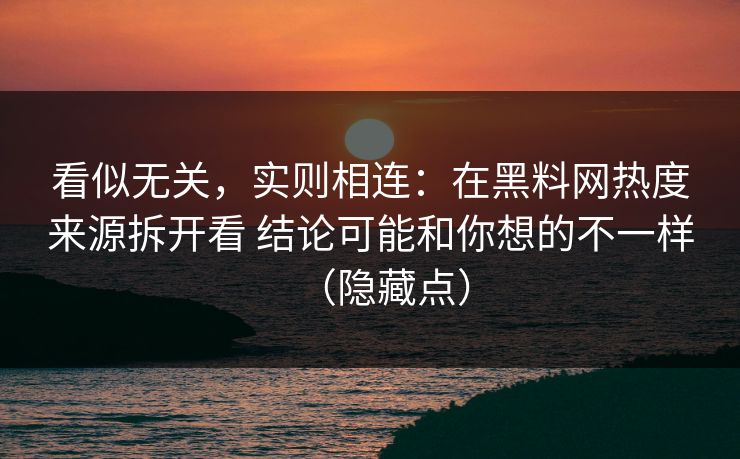 看似无关，实则相连：在黑料网热度来源拆开看 结论可能和你想的不一样（隐藏点）