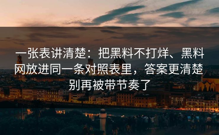 一张表讲清楚：把黑料不打烊、黑料网放进同一条对照表里，答案更清楚 别再被带节奏了