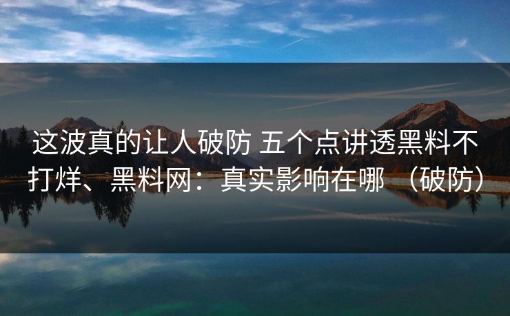 这波真的让人破防 五个点讲透黑料不打烊、黑料网:真实影响在哪 (破防) 这波真的让人破防 五个点讲透黑料不打烊、黑料网:真实影响在哪 (破防)
